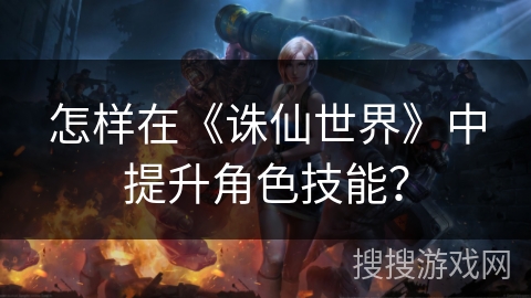 怎样在《诛仙世界》中提升角色技能？