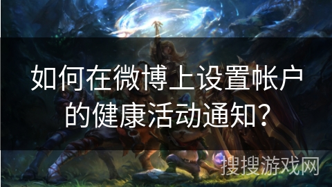 如何在微博上设置帐户的健康活动通知？
