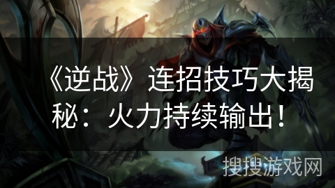 《逆战》连招技巧大揭秘：火力持续输出！