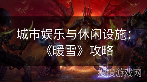 城市娱乐与休闲设施:《暖雪》攻略 城市娱乐与休闲设施:《暖雪》攻略