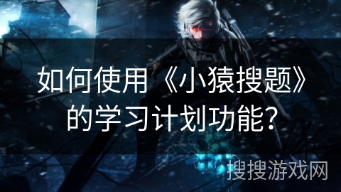 如何使用《小猿搜题》的学习计划功能？