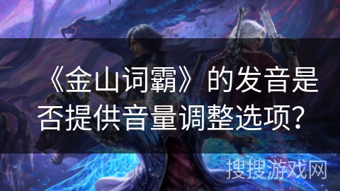 《金山词霸》的发音是否提供音量调整选项？