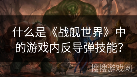 什么是《战舰世界》中的游戏内反导弹技能？