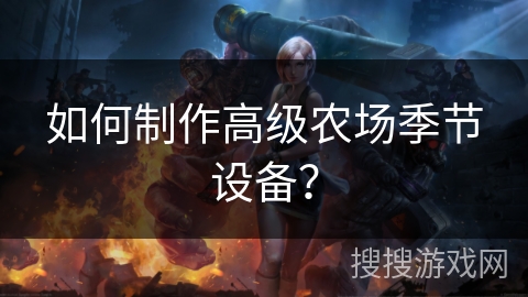 如何制作高级农场季节设备? 如何制作高级农场季节设备?