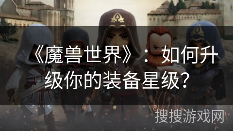 《魔兽世界》：如何升级你的装备星级？