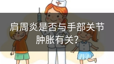 肩周炎是否与手部关节肿胀有关？