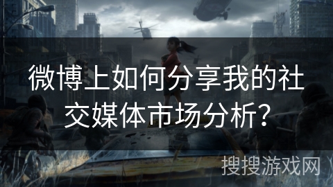 微博上如何分享我的社交媒体市场分析？