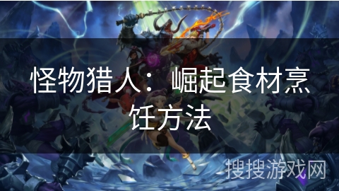 怪物猎人：崛起食材烹饪方法