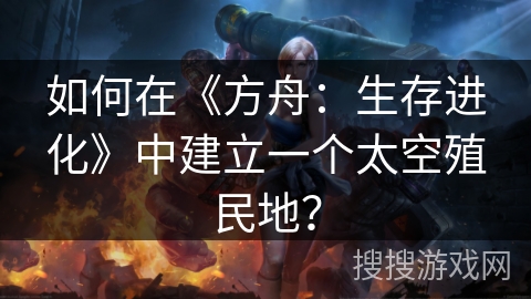 如何在《方舟：生存进化》中建立一个太空殖民地？