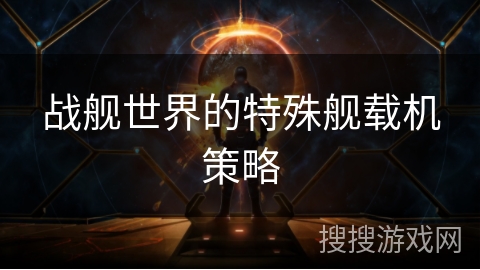 战舰世界的特殊舰载机策略
