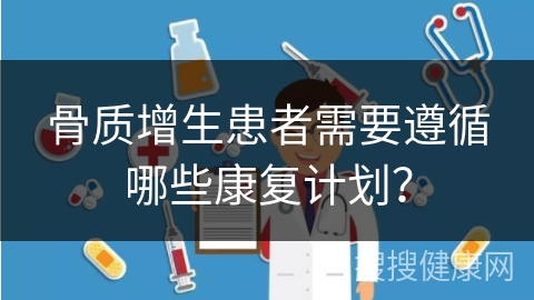 骨质增生患者需要遵循哪些康复计划？