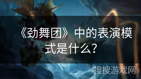 《劲舞团》中的表演模式是什么？