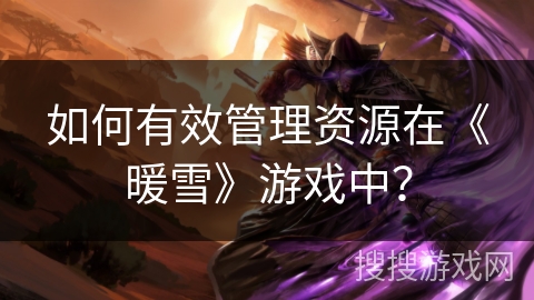 如何有效管理资源在《暖雪》游戏中？