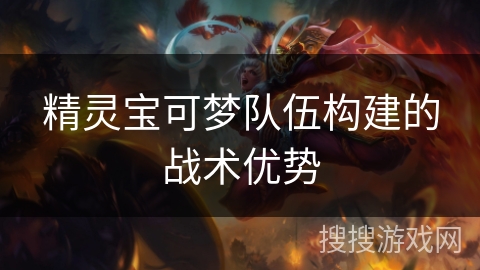 精灵宝可梦队伍构建的战术优势