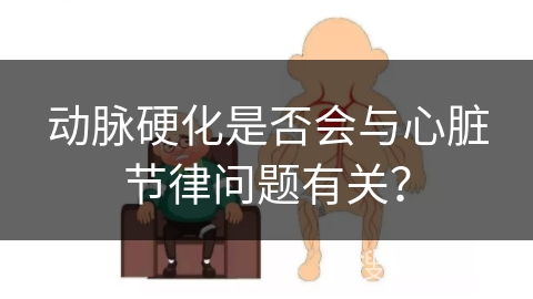 动脉硬化是否会与心脏节律问题有关？