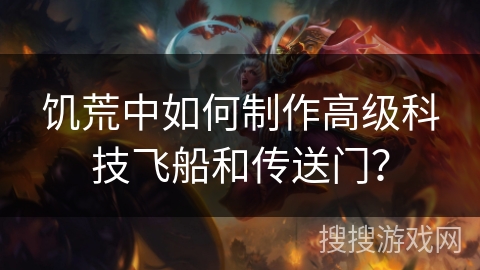 饥荒中如何制作高级科技飞船和传送门? 饥荒中如何制作高级科技飞船和传送门?