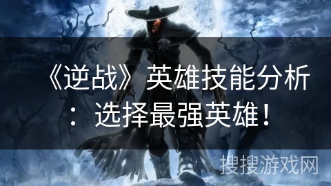 《逆战》英雄技能分析：选择最强英雄！