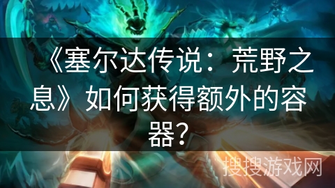 《塞尔达传说：荒野之息》如何获得额外的容器？