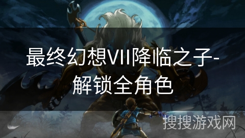 最终幻想VII降临之子-解锁全角色