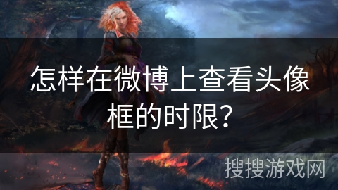怎样在微博上查看头像框的时限？