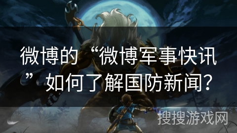 微博的“微博军事快讯”如何了解国防新闻？