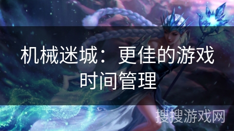 机械迷城：更佳的游戏时间管理