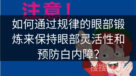 如何通过规律的眼部锻炼来保持眼部灵活性和预防白内障？