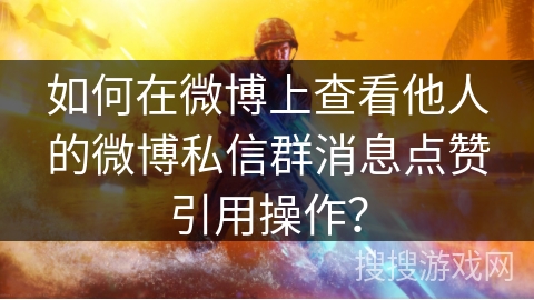 如何在微博上查看他人的微博私信群消息点赞引用操作？