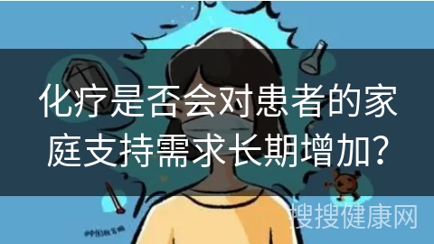 化疗是否会对患者的家庭支持需求长期增加？