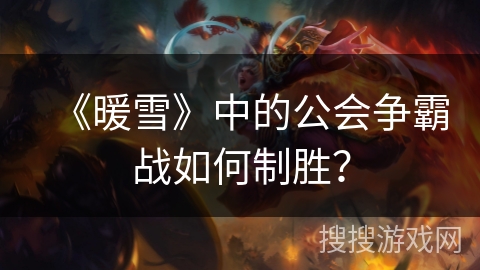 《暖雪》中的公会争霸战如何制胜？