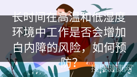 长时间在高温和低湿度环境中工作是否会增加白内障的风险，如何预防？