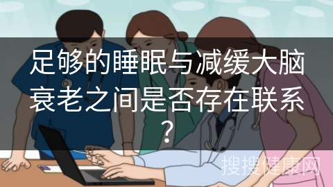 足够的睡眠与减缓大脑衰老之间是否存在联系？