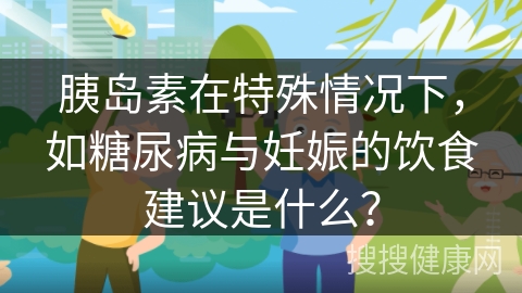 胰岛素在特殊情况下，如糖尿病与妊娠的饮食建议是什么？