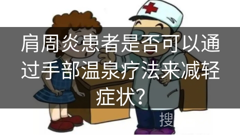 肩周炎患者是否可以通过手部温泉疗法来减轻症状？