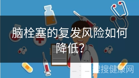 脑栓塞的复发风险如何降低？