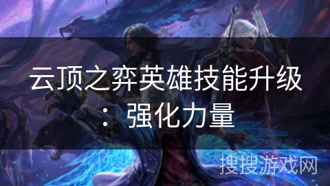 云顶之弈英雄技能升级：强化力量