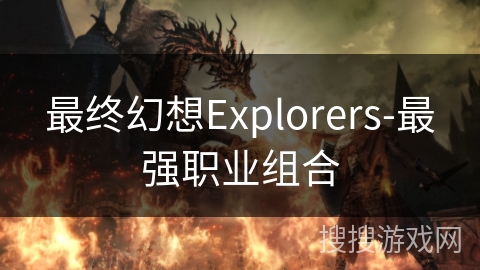 最终幻想Explorers-最强职业组合