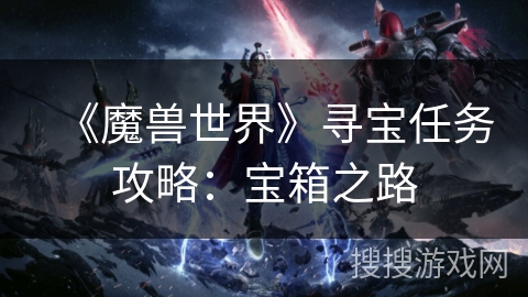 《魔兽世界》寻宝任务攻略：宝箱之路