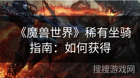 《魔兽世界》稀有坐骑指南：如何获得