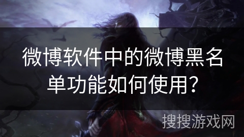 微博软件中的微博黑名单功能如何使用？