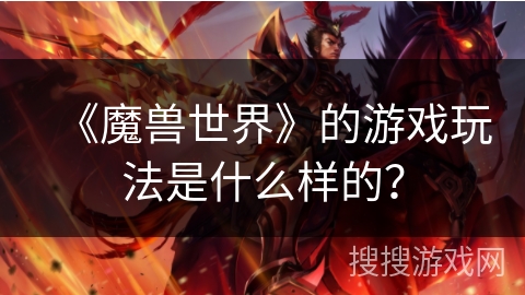 《魔兽世界》的游戏玩法是什么样的? 《魔兽世界》的游戏玩法是什么样的?