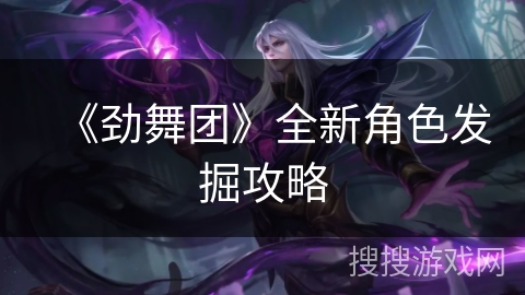 《劲舞团》全新角色发掘攻略