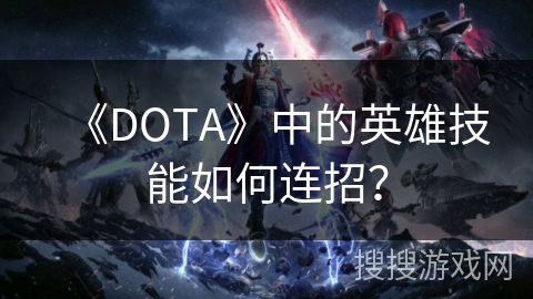 《DOTA》中的英雄技能如何连招？