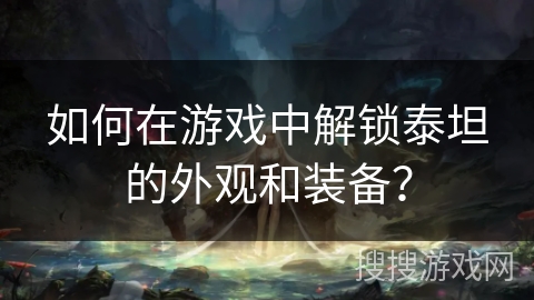 如何在游戏中解锁泰坦的外观和装备? 如何在游戏中解锁泰坦的外观和装备?