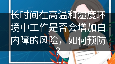 长时间在高温和湿度环境中工作是否会增加白内障的风险，如何预防？