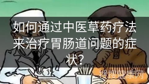 如何通过中医草药疗法来治疗胃肠道问题的症状？