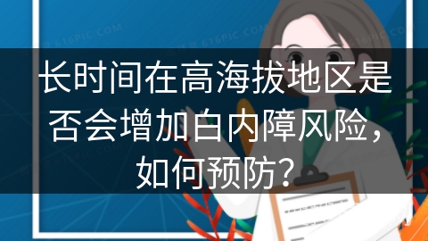 长时间在高海拔地区是否会增加白内障风险，如何预防？