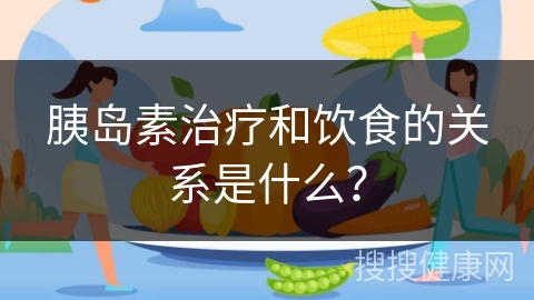 胰岛素治疗和饮食的关系是什么？