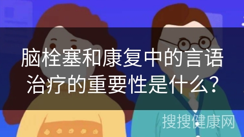 脑栓塞和康复中的言语治疗的重要性是什么？