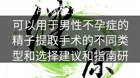 精液常规检查结果是否可以用于男性不孕症的精子提取手术的不同类型和选择建议和指南研究？